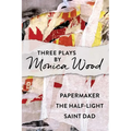 Three Plays by Monica Wood: Papermaker, The Half-Light, Saint Dad