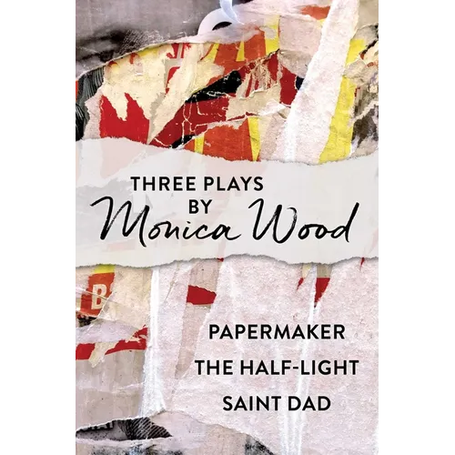 Three Plays by Monica Wood: Papermaker, The Half-Light, Saint Dad