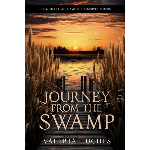 Journey From the Swamp: How To Defeat Shame & Rediscover Purpose