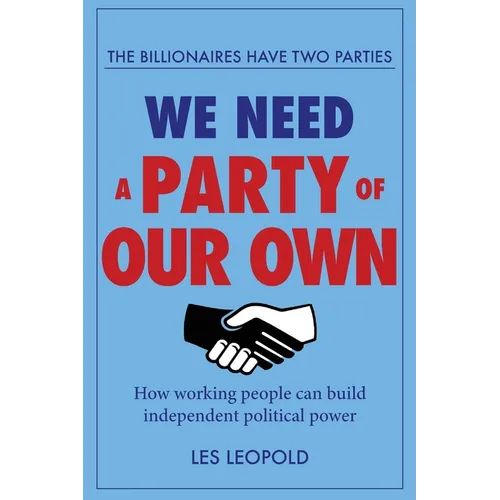 The Billionaires Have Two Parties, We Need a Party of Our Own: How Working People Can Build Independent Political Power