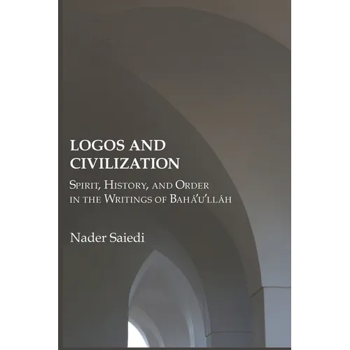 Logos and Civilization: Spirit, History, and Order in the Writings of Bahá'u'lláh