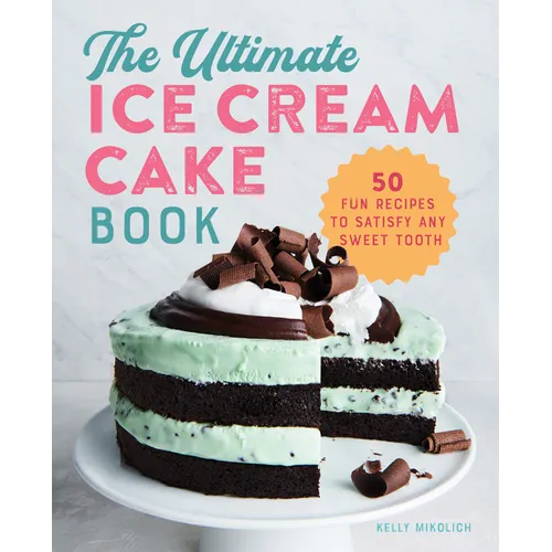 The Ultimate Ice Cream Cake Book: 50 Fun Recipes to Satisfy Any Sweet Tooth