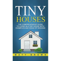 Tiny Houses: The Comprehensive Guide to Living in a Tiny House with Examples and Ideas of Designs
