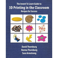 The Invent To Learn Guide to 3D Printing in the Classroom: Recipes for Success