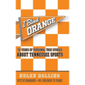 I Bleed Orange: 70 years of Personal True Stories About Tennessee Sports