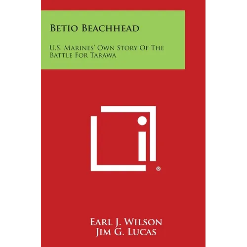 Betio Beachhead: U.S. Marines' Own Story Of The Battle For Tarawa