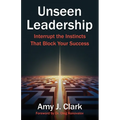 Unseen Leadership: Interrupt the Instincts That Block Your Success