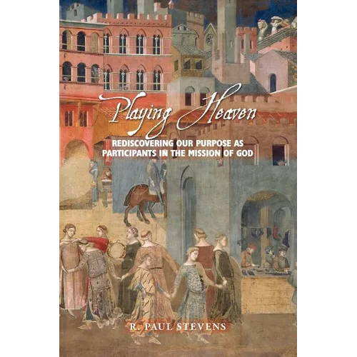 Playing Heaven: Rediscovering Our Purpose as Participants in the Mission of God