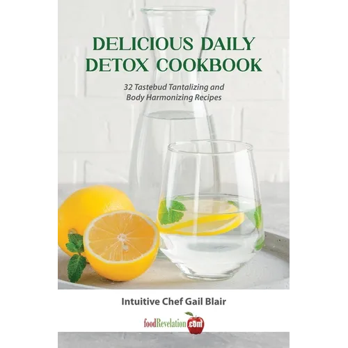 Delicious Daily Detox Cookbook: 32 Taste Bud Tantalizing and Body Harmonizing Recipes