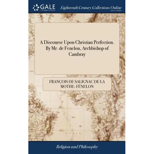 A Discourse Upon Christian Perfection. By Mr. de Fenelon, Archbishop of Cambray