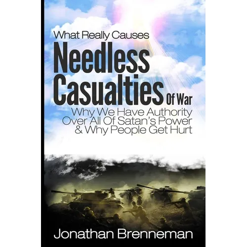 What Really Causes Needless Casualties Of War?: Why We Do Have Authority Over All Satan's Power, And Why People Really Get Hurt