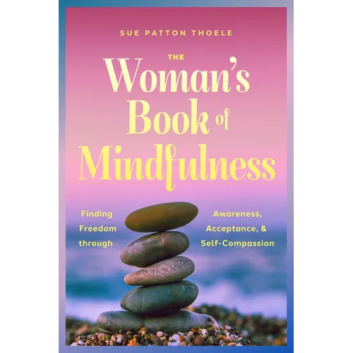The Woman's Book of Mindfulness: Finding Freedom Through Awareness, Acceptance, and Self-Compassion