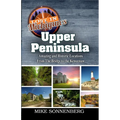 Lost In Michigan's Upper Peninsula: Amazing and Historic Locations from the Bridge to the Keweenaw