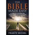 The Bible Made Easy: A Complete Overview and Succinct Explanation of the 66 Amazing Books of the Bible