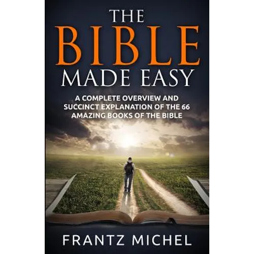 The Bible Made Easy: A Complete Overview and Succinct Explanation of the 66 Amazing Books of the Bible