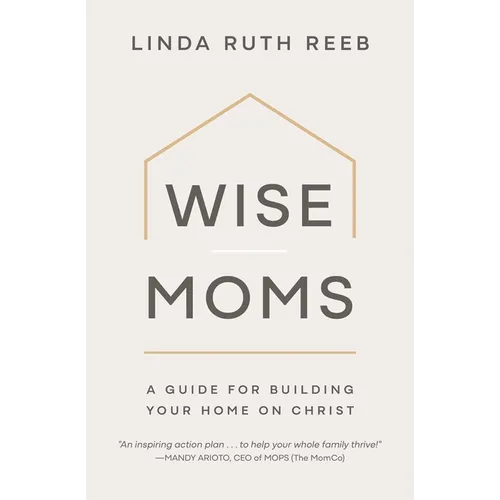 Wise Moms: A Guide for Building Your Home on Christ