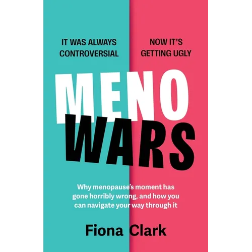 Menowars: Why Menopause's Moment Has Gone Horribly Wrong, and How You Can Navigate Your Way Through It