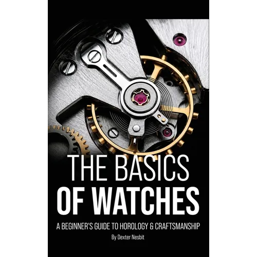 The Basics of Watches: A Beginners Guide to Horology & Craftsmanship