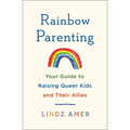 Rainbow Parenting: Your Guide to Raising Queer Kids and Their Allies