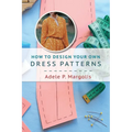 How to Design Your Own Dress Patterns: A primer in pattern making for women who like to sew