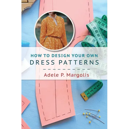 How to Design Your Own Dress Patterns: A primer in pattern making for women who like to sew