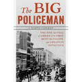 The Big Policeman: The Rise and Fall of America's First, Most Ruthless, and Greatest Detective