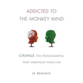 Addicted to the Monkey Mind: Change the Programming That Sabotages Your Life