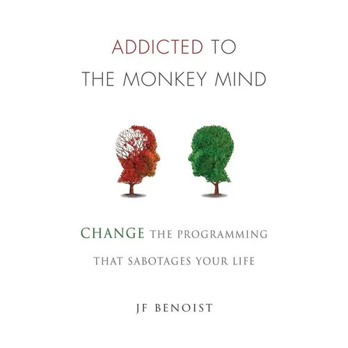Addicted to the Monkey Mind: Change the Programming That Sabotages Your Life