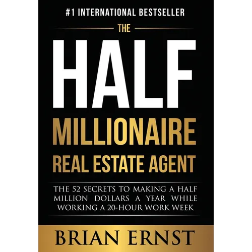 The Half Millionaire Real Estate Agent: The 52 Secrets to Making a Half Million Dollars a Year While Working a 20-Hour Work Week