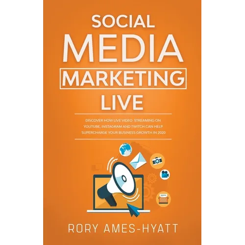 Social Media Marketing Live: Discover How Live Video Streaming on YouTube, Instagram and Twitch Can Help Supercharge Your Business Growth in 2020