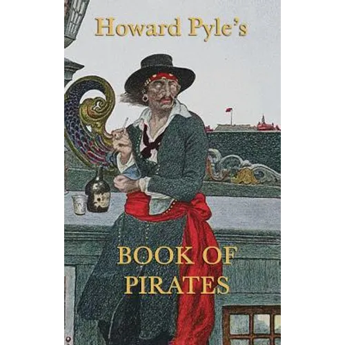 Howard Pyle's Book of Pirates: Classic Pirate Stories and Illustrations from the Golden Age of Adventure