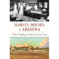 Harvey Houses of Arizona: Historic Hospitality from Winslow to the Grand Canyon