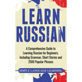 Learn Russian: A Comprehensive Guide to Learning Russian for Beginners, Including Grammar, Short Stories and 2500 Popular Phrases
