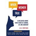 When Women Talk: 10 Influential Women Share Stories of Life, Learning, and Leadership