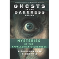 Mysteries of the Appalachian Wilderness: Ghosts, Creatures & Vanishings in America's Old Mountains