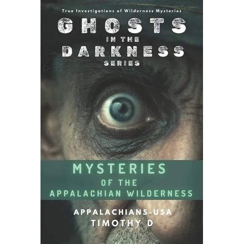 Mysteries of the Appalachian Wilderness: Ghosts, Creatures & Vanishings in America's Old Mountains