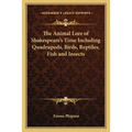 The Animal Lore of Shakespeare's Time Including Quadrupeds, Birds, Reptiles, Fish and Insects