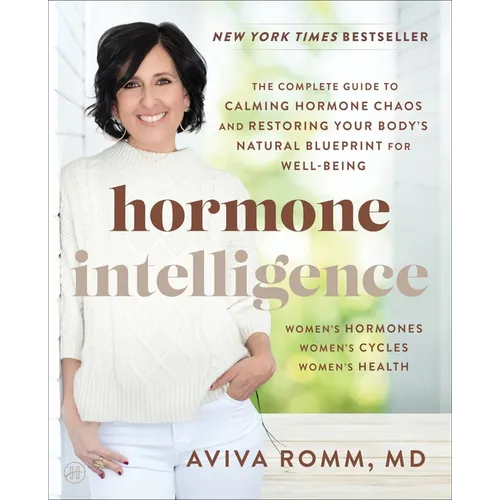 Hormone Intelligence: The Complete Guide to Calming Hormone Chaos and Restoring Your Body's Natural Blueprint for Well-Being