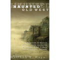 Haunted Old West: Phantom Cowboys, Spirit-Filled Saloons, Mystical Mine Camps, And Spectral Indians