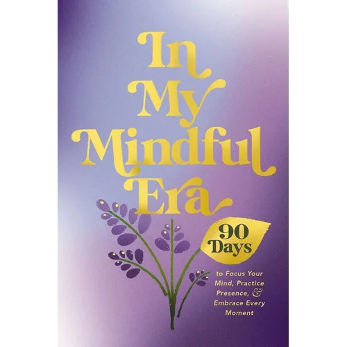 In My Mindful Era: 90 Days to Focus Your Mind, Practice Presence, and Embrace Every Moment