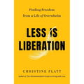 Less Is Liberation: Finding Freedom from a Life of Overwhelm