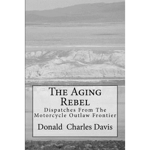 The Aging Rebel: Dispatches From The Motorcycle Outlaw Frontier