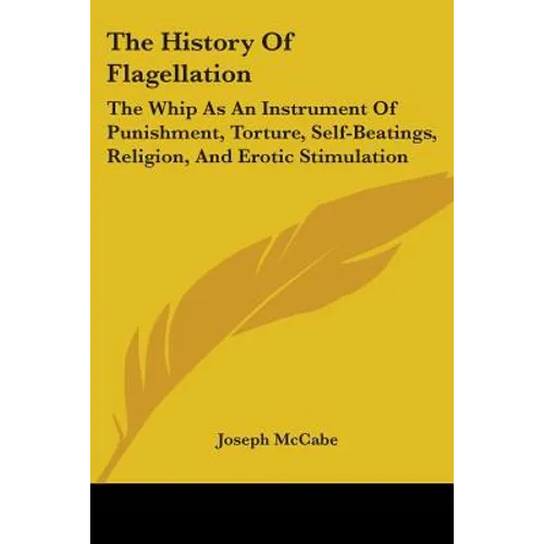 The History Of Flagellation: The Whip As An Instrument Of Punishment, Torture, Self-Beatings, Religion, And Erotic Stimulation