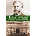 Harry Wright: The Father of Professional Base Ball