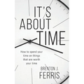 It's About Time: How To Spend Your Time On Things That Are Worth Your Time