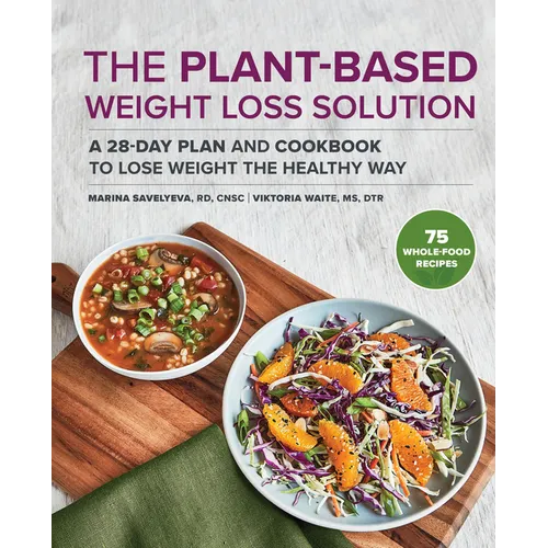 The Plant-Based Weight Loss Solution: A 28-Day Plan and Cookbook to Lose Weight the Healthy Way