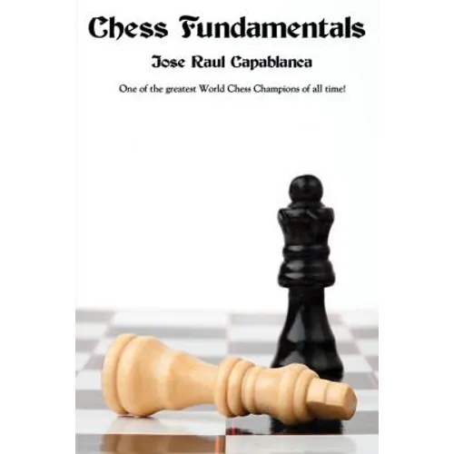 Chess Fundamentals: A Classic Guide to Chess Strategy, Tactics, and Endgame Play