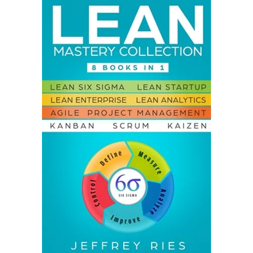 Lean Mastery Collection: 8 Books in 1 - Lean Six Sigma, Lean Startup, Lean Enterprise, Lean Analytics, Agile Project Management, Kanban, Scrum, Kaizen
