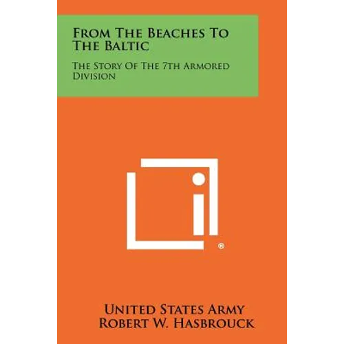 From The Beaches To The Baltic: The Story Of The 7th Armored Division