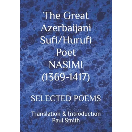 The Great Azerbaijani Sufi/Hurufi Poet NASIMI (1369-1417): Selected Poems